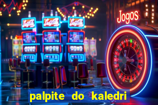 palpite do kaledri para o jogo do bicho